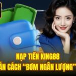 Nạp Tiền King88 | Hướng Dẫn Cách “Bơm Ngân Lượng” Siêu Tốc
